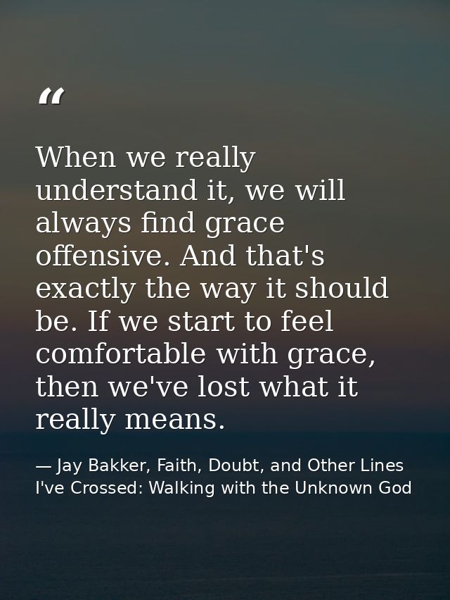 When we really understand it, we will always find grace offensive. And that's exactly the way it should be. If we start  — Jay Bakker, Faith, Doubt, and Other Lines I've Crossed: Walking with the Unknown God