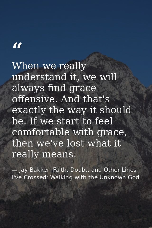When we really understand it, we will always find grace offensive. And that's exactly the way it should be. If we start  — Jay Bakker, Faith, Doubt, and Other Lines I've Crossed: Walking with the Unknown God