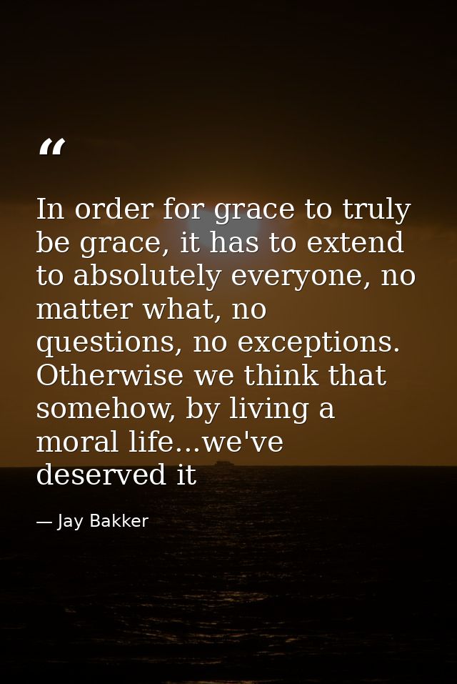 In order for grace to truly be grace, it has to extend to absolutely everyone, no matter what, no questions, no exceptio — Jay Bakker