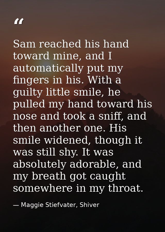 Sam reached his hand toward mine, and I automatically put my fingers in his. With a guilty little smile, he pulled my ha — Maggie Stiefvater, Shiver