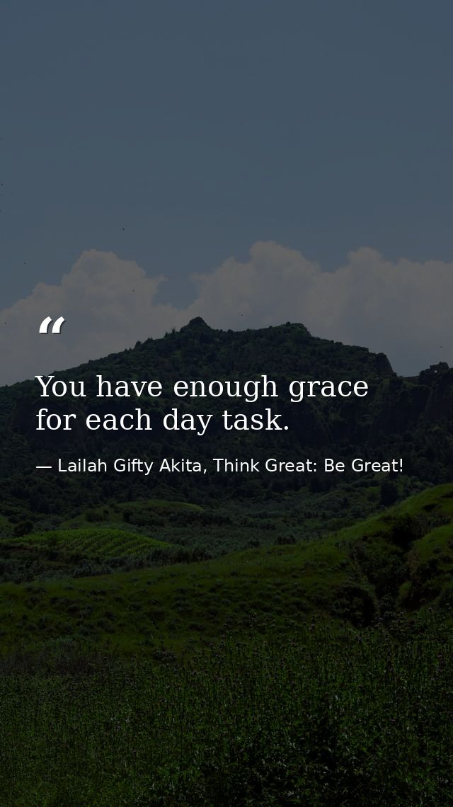 You have enough grace for each day task. — Lailah Gifty Akita, Think Great: Be Great!