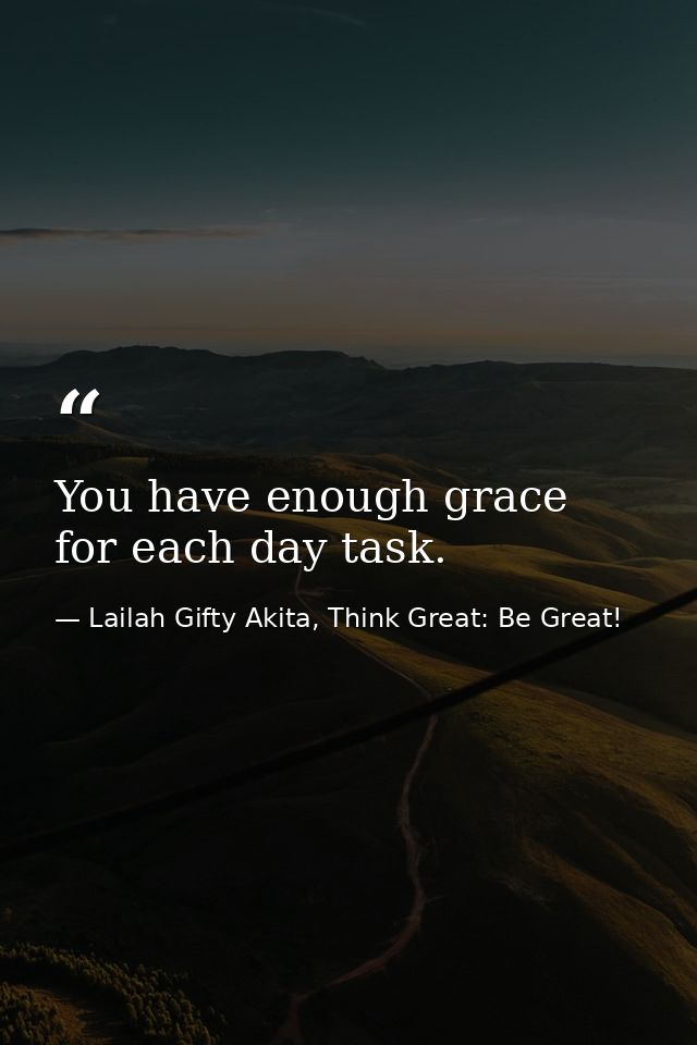 You have enough grace for each day task. — Lailah Gifty Akita, Think Great: Be Great!