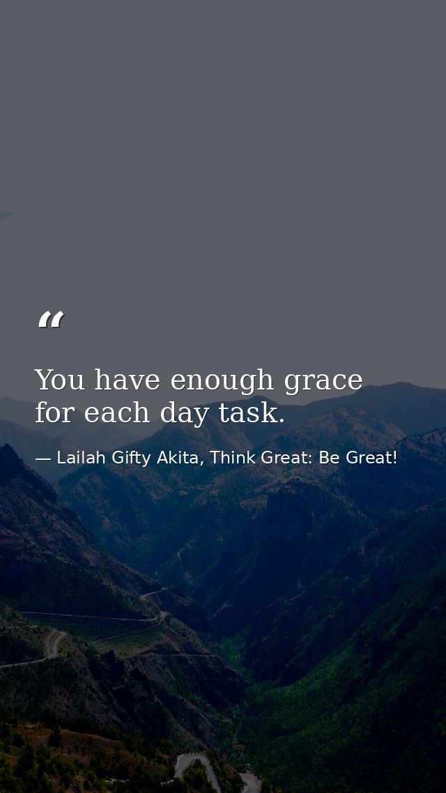 You have enough grace for each day task. — Lailah Gifty Akita, Think Great: Be Great!