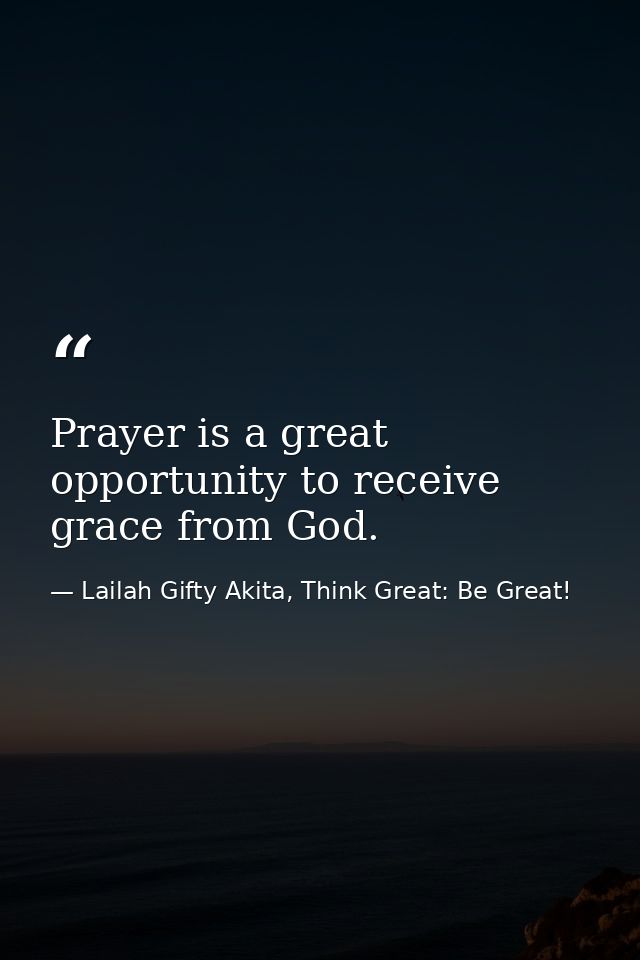 Prayer is a great opportunity to receive grace from God. — Lailah Gifty Akita, Think Great: Be Great!