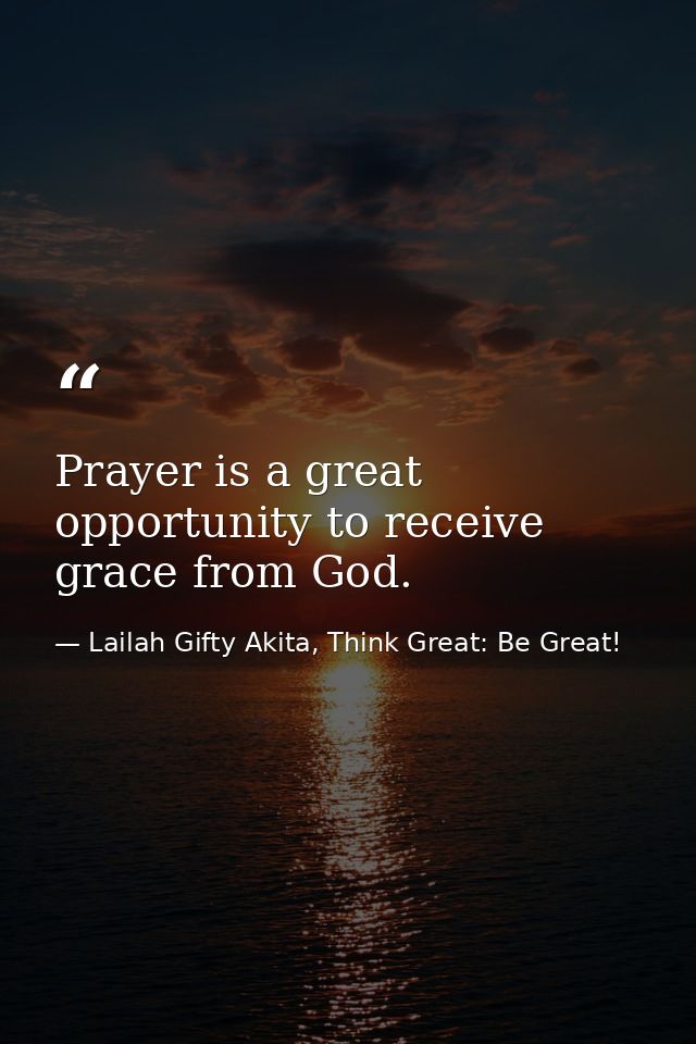 Prayer is a great opportunity to receive grace from God. — Lailah Gifty Akita, Think Great: Be Great!