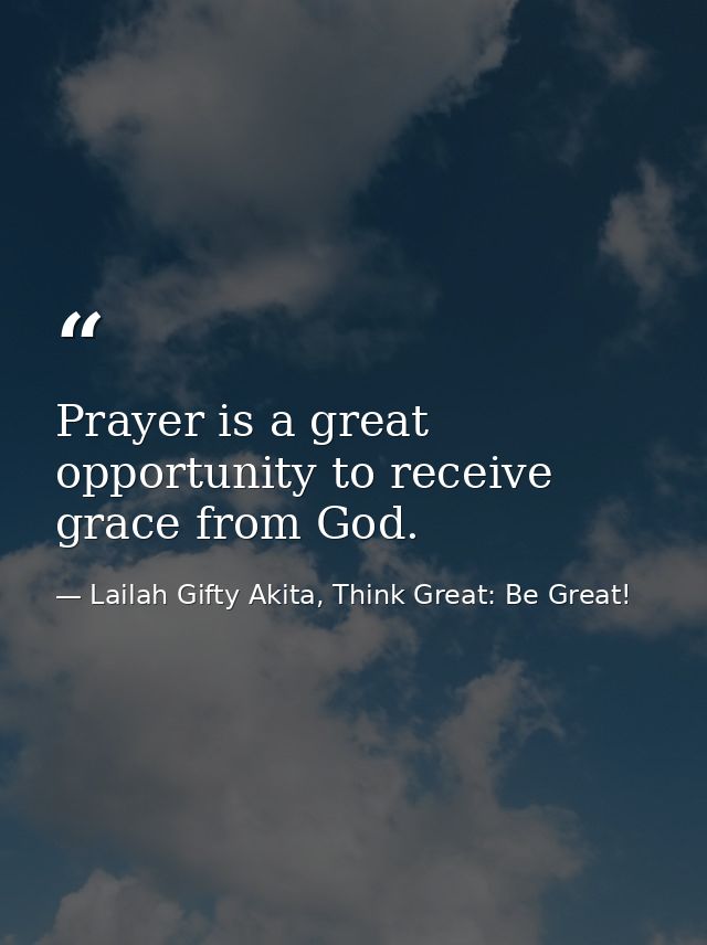 Prayer is a great opportunity to receive grace from God. — Lailah Gifty Akita, Think Great: Be Great!