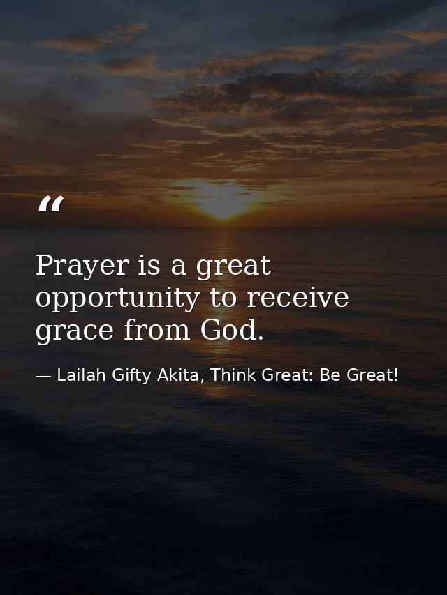 Prayer is a great opportunity to receive grace from God. — Lailah Gifty Akita, Think Great: Be Great!