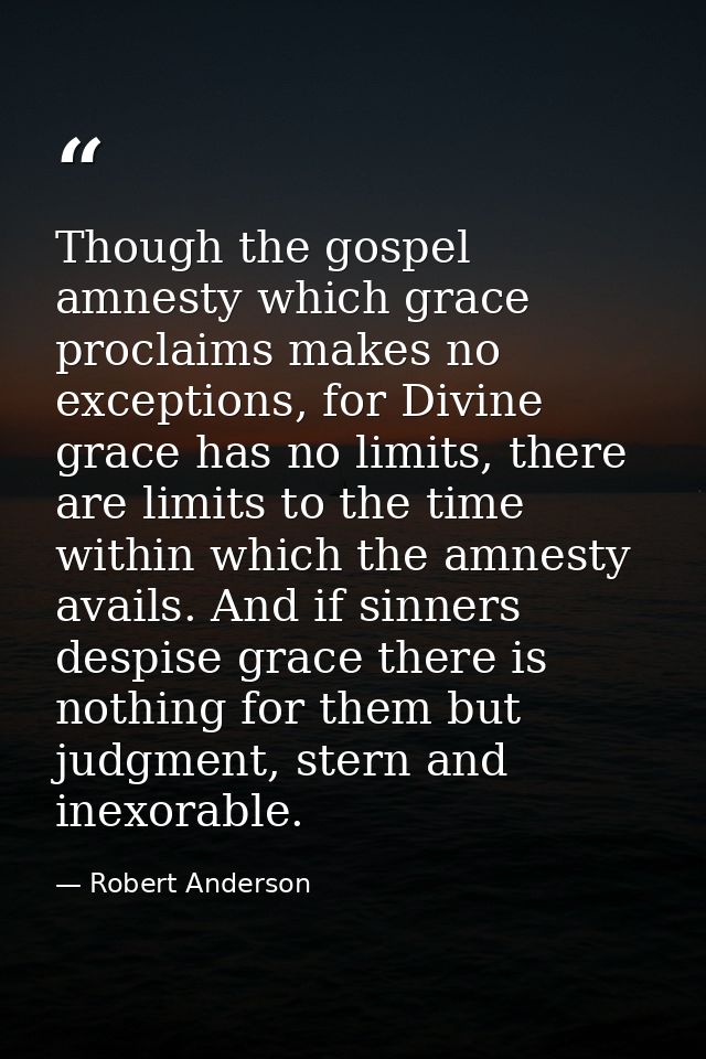 Though the gospel amnesty which grace proclaims makes no exceptions, for Divine grace has no limits, there are limits to — Robert Anderson