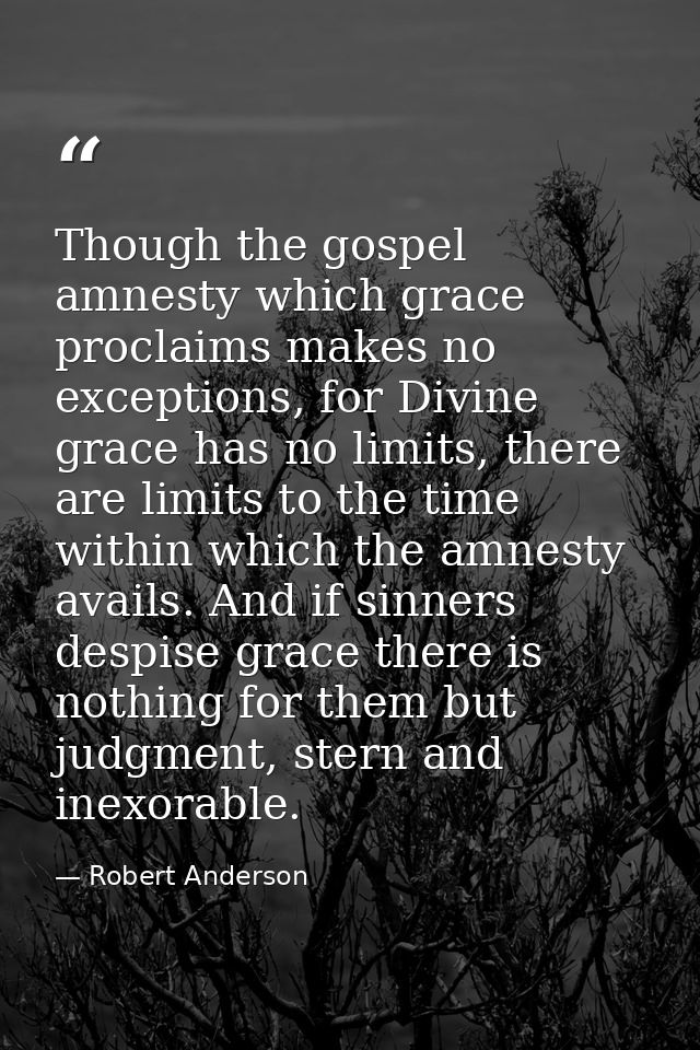 Though the gospel amnesty which grace proclaims makes no exceptions, for Divine grace has no limits, there are limits to — Robert Anderson