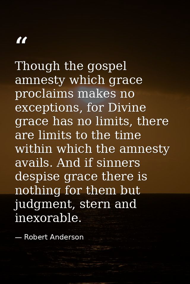 Though the gospel amnesty which grace proclaims makes no exceptions, for Divine grace has no limits, there are limits to — Robert Anderson