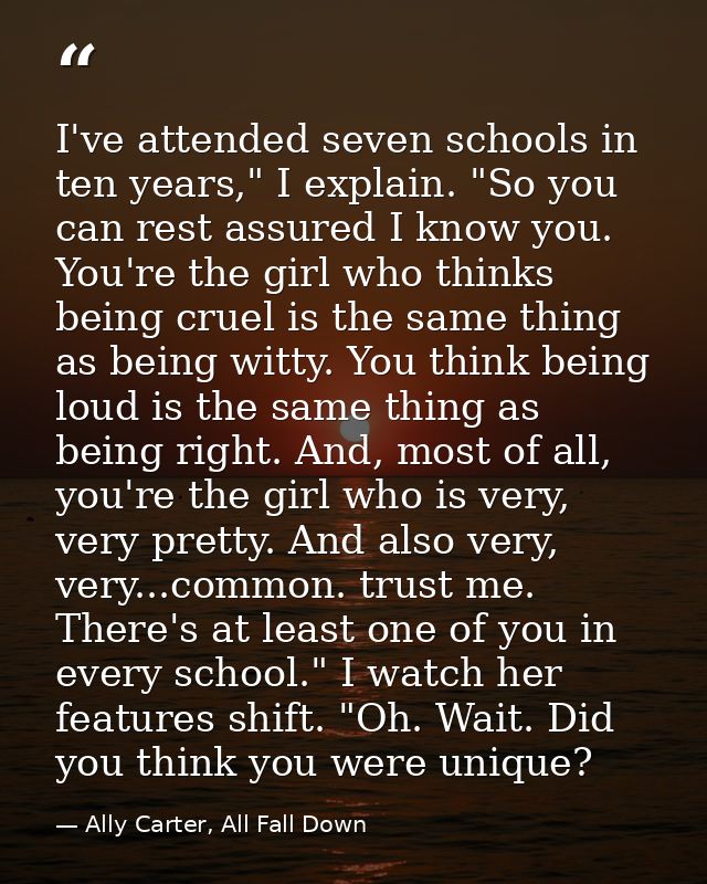 I've attended seven schools in ten years," I explain. "So you can rest assured I know you. You're the girl who thinks be — Ally Carter, All Fall Down