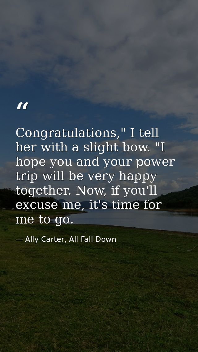 Congratulations," I tell her with a slight bow. "I hope you and your power trip will be very happy together. Now, if you — Ally Carter, All Fall Down