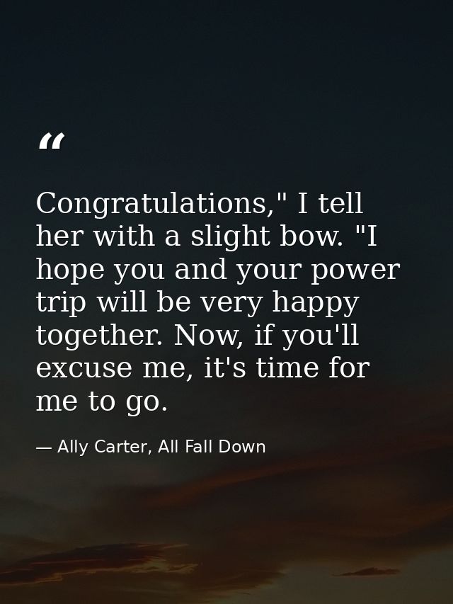 Congratulations," I tell her with a slight bow. "I hope you and your power trip will be very happy together. Now, if you — Ally Carter, All Fall Down