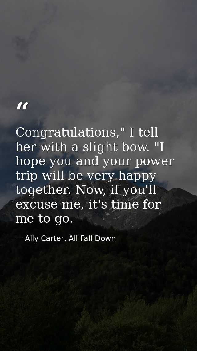 Congratulations," I tell her with a slight bow. "I hope you and your power trip will be very happy together. Now, if you — Ally Carter, All Fall Down