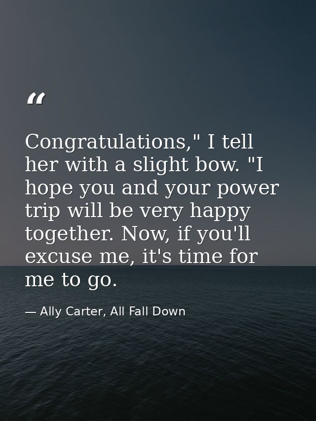 Congratulations," I tell her with a slight bow. "I hope you and your power trip will be very happy together. Now, if you — Ally Carter, All Fall Down