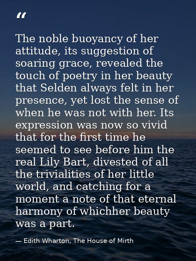 The noble buoyancy of her attitude, its suggestion of soaring grace, revealed the touch of poetry in her beauty that Sel — Edith Wharton, The House of Mirth