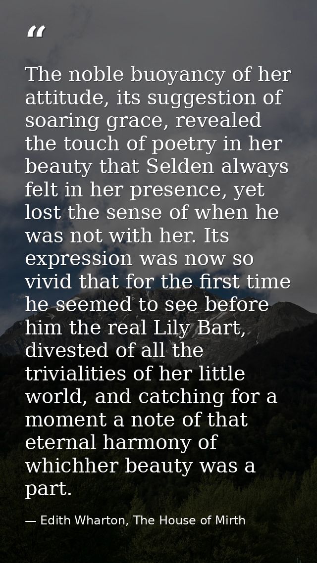 The noble buoyancy of her attitude, its suggestion of soaring grace, revealed the touch of poetry in her beauty that Sel — Edith Wharton, The House of Mirth