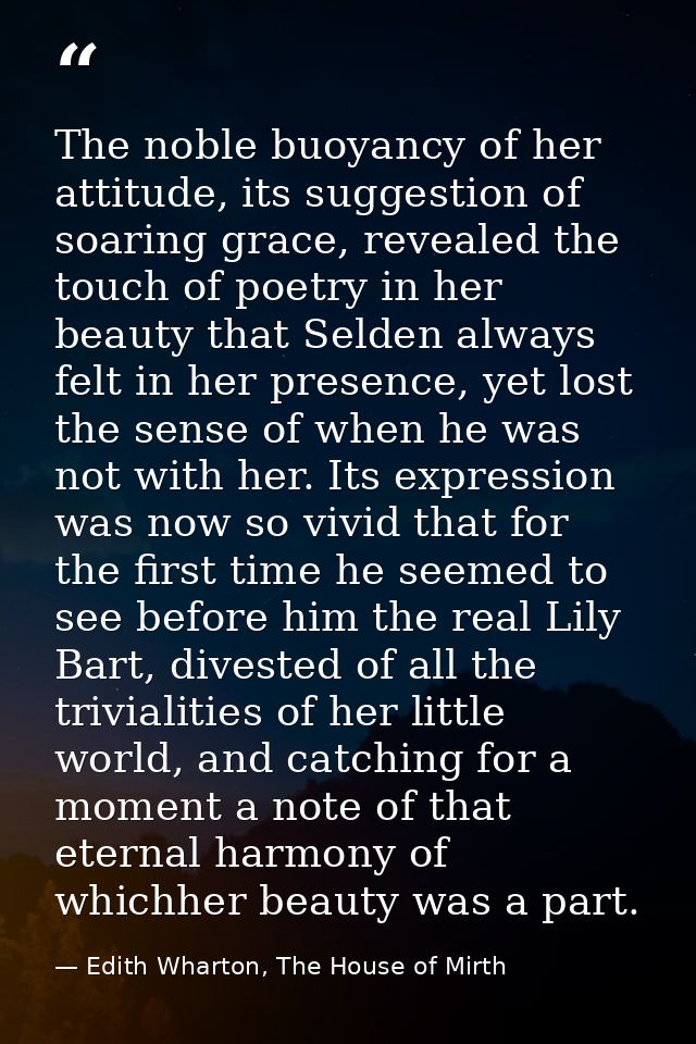 The noble buoyancy of her attitude, its suggestion of soaring grace, revealed the touch of poetry in her beauty that Sel — Edith Wharton, The House of Mirth