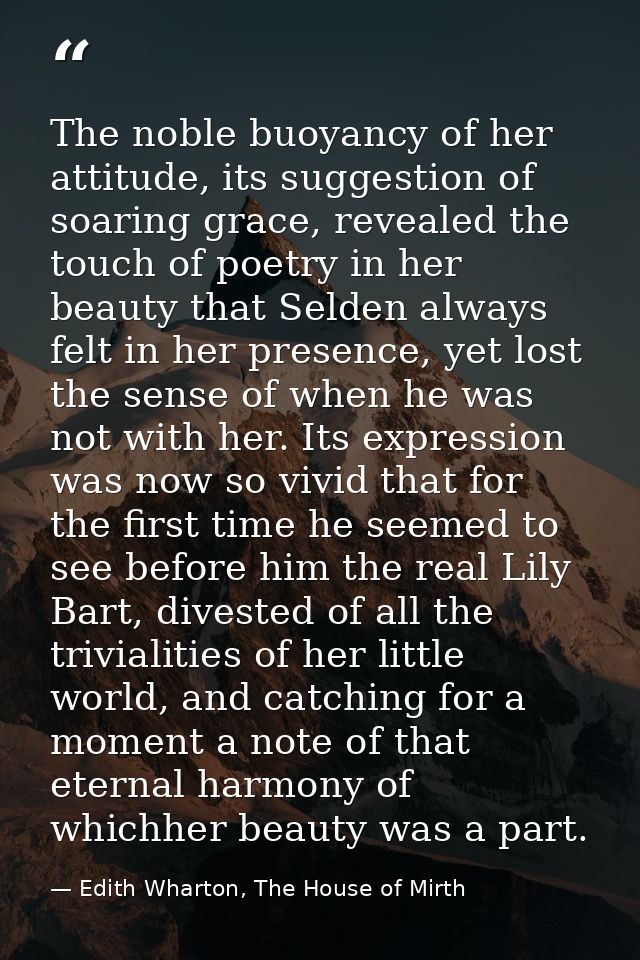 The noble buoyancy of her attitude, its suggestion of soaring grace, revealed the touch of poetry in her beauty that Sel — Edith Wharton, The House of Mirth