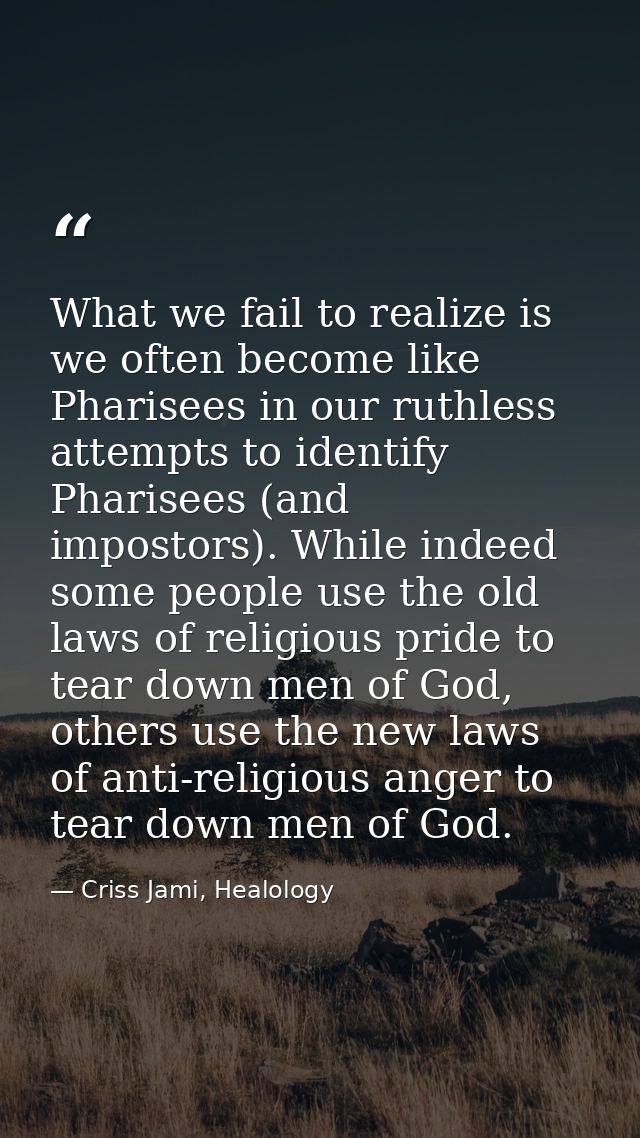 What we fail to realize is we often become like Pharisees in our ruthless attempts to identify Pharisees (and impostors) — Criss Jami, Healology