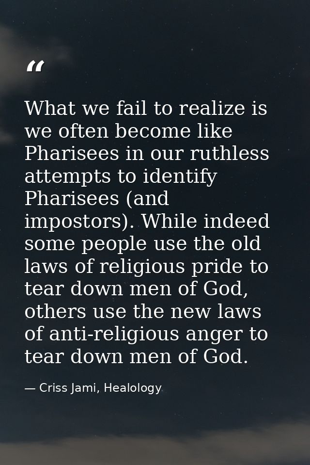 What we fail to realize is we often become like Pharisees in our ruthless attempts to identify Pharisees (and impostors) — Criss Jami, Healology