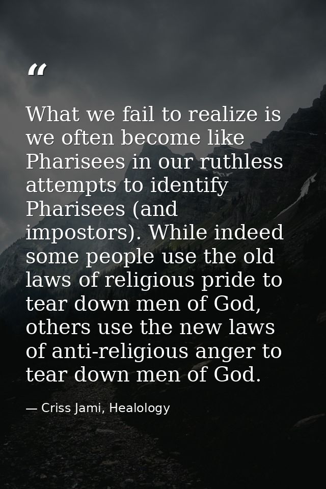 What we fail to realize is we often become like Pharisees in our ruthless attempts to identify Pharisees (and impostors) — Criss Jami, Healology