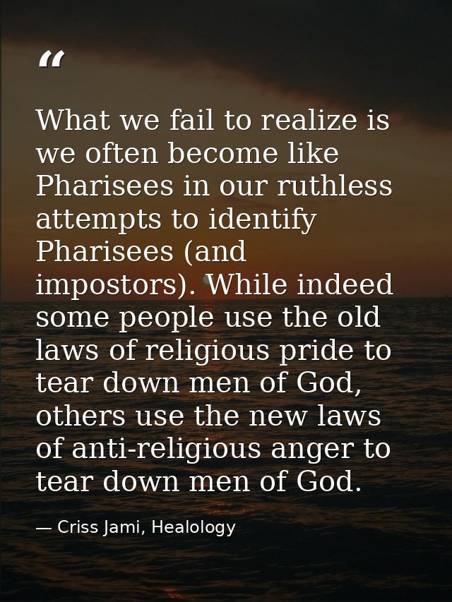What we fail to realize is we often become like Pharisees in our ruthless attempts to identify Pharisees (and impostors) — Criss Jami, Healology