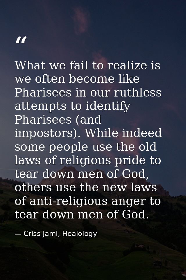 What we fail to realize is we often become like Pharisees in our ruthless attempts to identify Pharisees (and impostors) — Criss Jami, Healology