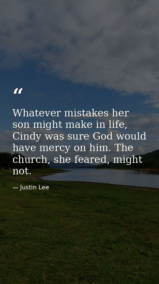 Whatever mistakes her son might make in life, Cindy was sure God would have mercy on him. The church, she feared, might  — Justin Lee