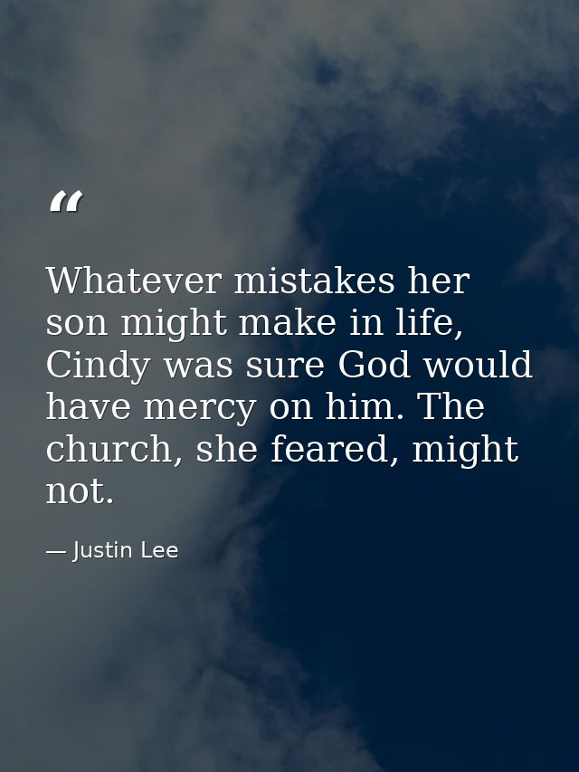 Whatever mistakes her son might make in life, Cindy was sure God would have mercy on him. The church, she feared, might  — Justin Lee