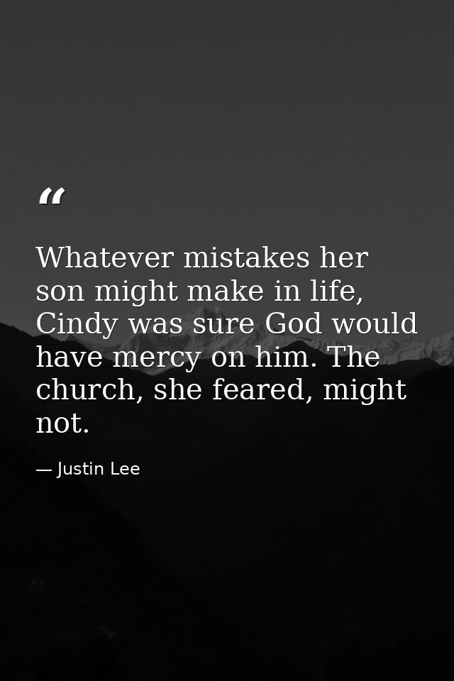 Whatever mistakes her son might make in life, Cindy was sure God would have mercy on him. The church, she feared, might  — Justin Lee