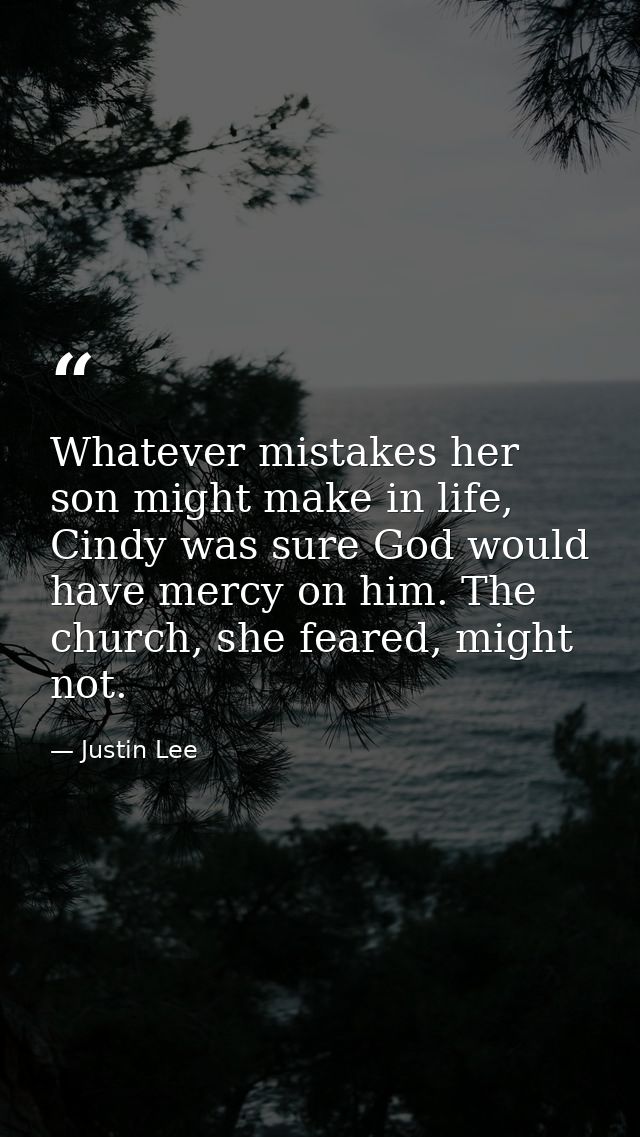 Whatever mistakes her son might make in life, Cindy was sure God would have mercy on him. The church, she feared, might  — Justin Lee