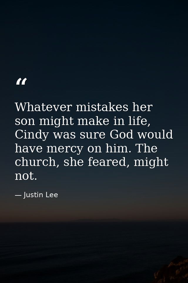 Whatever mistakes her son might make in life, Cindy was sure God would have mercy on him. The church, she feared, might  — Justin Lee