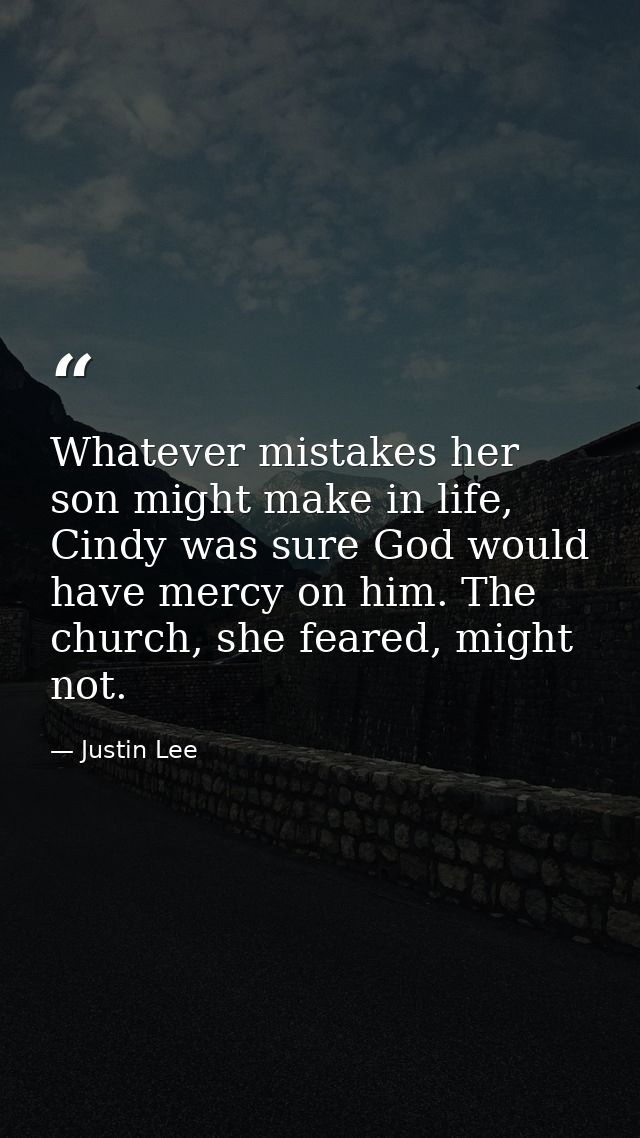 Whatever mistakes her son might make in life, Cindy was sure God would have mercy on him. The church, she feared, might  — Justin Lee
