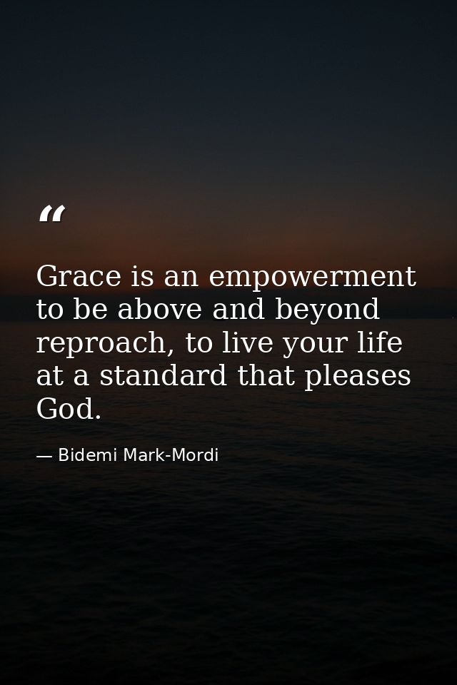 Grace is an empowerment to be above and beyond reproach, to live your life at a standard that pleases God. — Bidemi Mark-Mordi