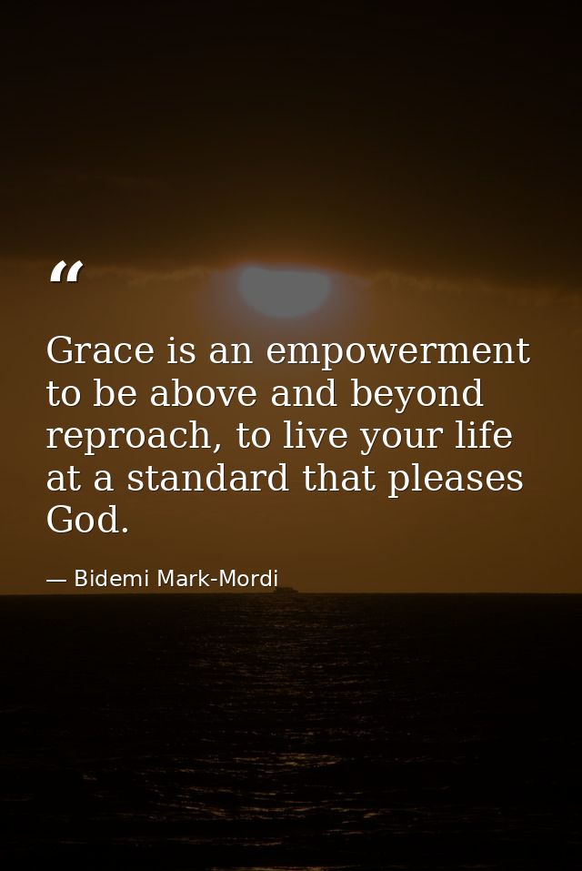 Grace is an empowerment to be above and beyond reproach, to live your life at a standard that pleases God. — Bidemi Mark-Mordi