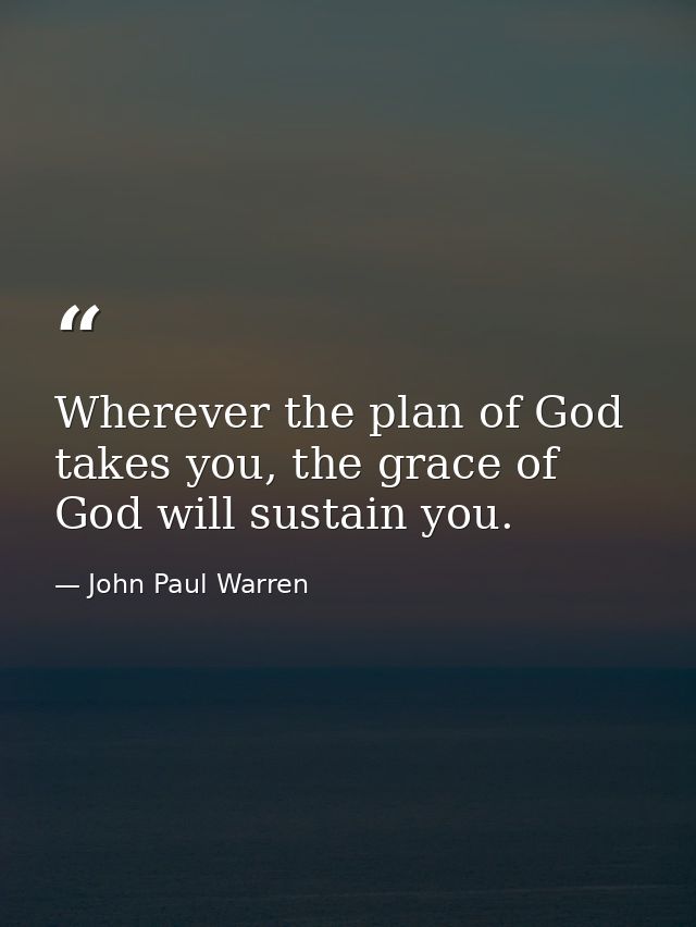 Wherever the plan of God takes you, the grace of God will sustain you. — John Paul Warren