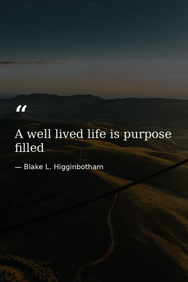 A well lived life is purpose filled — Blake L. Higginbotham