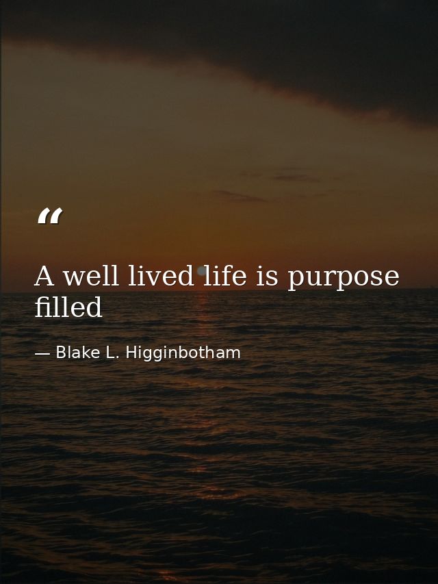 A well lived life is purpose filled — Blake L. Higginbotham