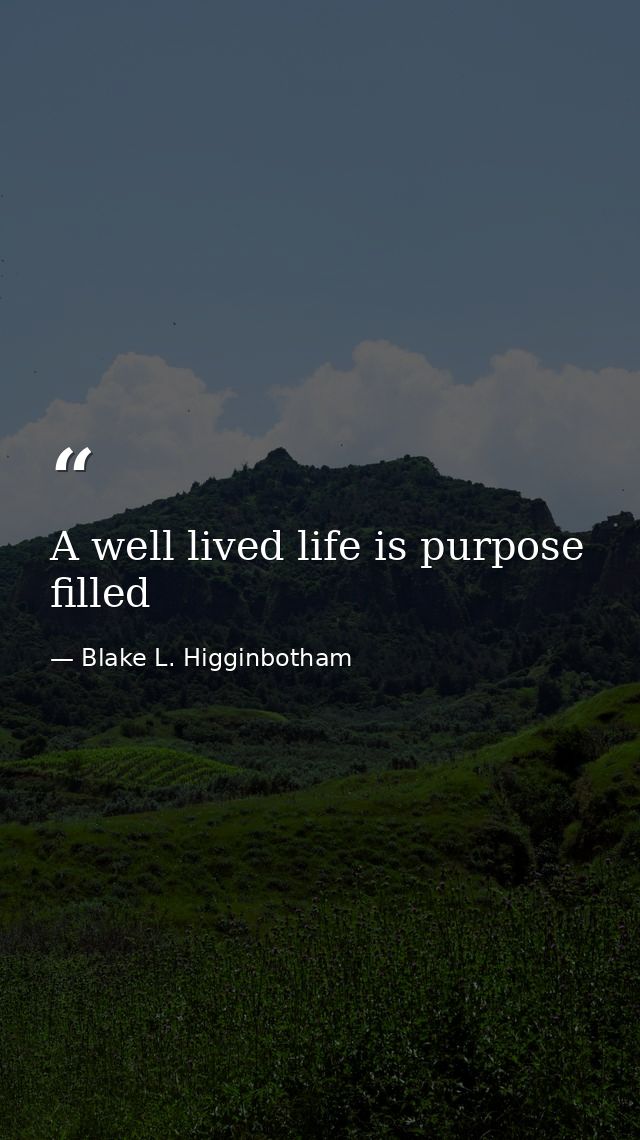 A well lived life is purpose filled — Blake L. Higginbotham