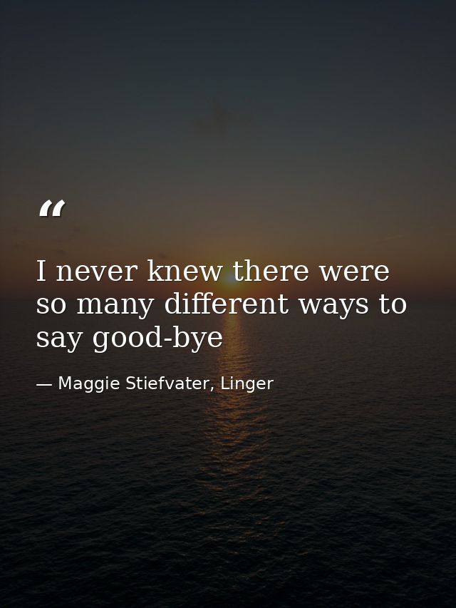 I never knew there were so many different ways to say good-bye — Maggie Stiefvater, Linger