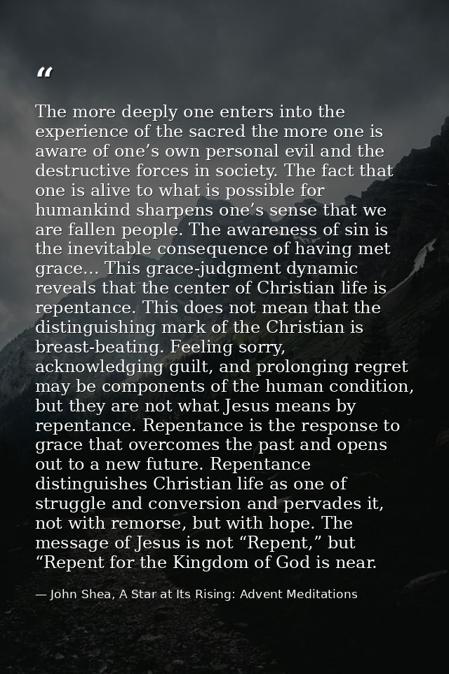 The more deeply one enters into the experience of the sacred the more one is aware of one’s own personal evil and the de — John Shea, A Star at Its Rising: Advent Meditations