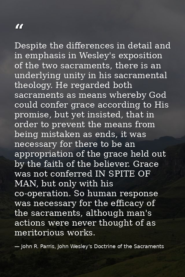 Despite the differences in detail and in emphasis in Wesley's exposition of the two sacraments, there is an underlying u — John R. Parris, John Wesley's Doctrine of the Sacraments