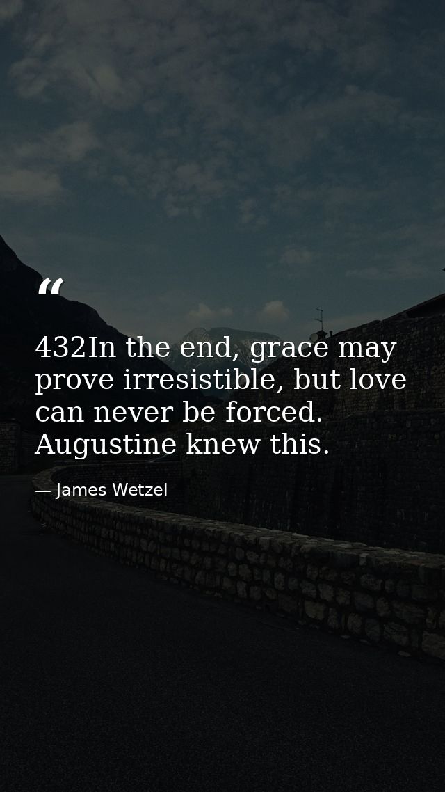 432In the end, grace may prove irresistible, but love can never be forced. Augustine knew this. — James Wetzel