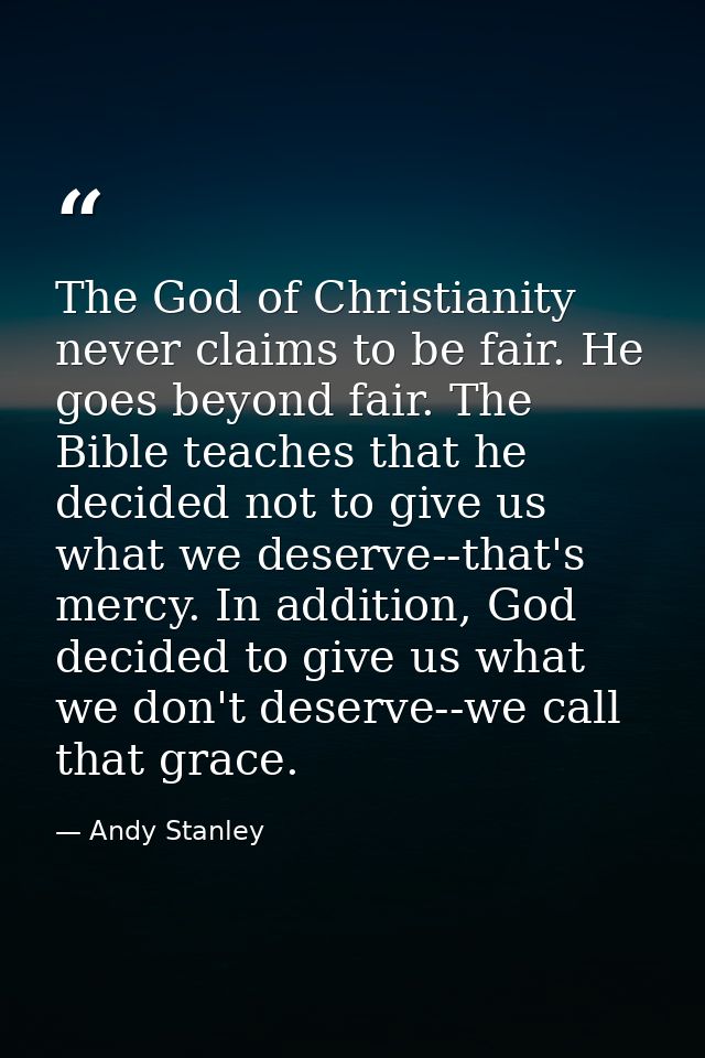 The God of Christianity never claims to be fair. He goes beyond fair. The Bible teaches that he decided not to give us w — Andy Stanley