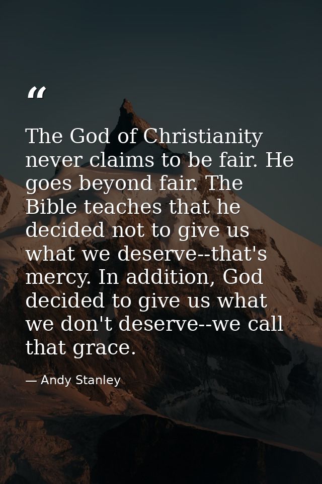 The God of Christianity never claims to be fair. He goes beyond fair. The Bible teaches that he decided not to give us w — Andy Stanley