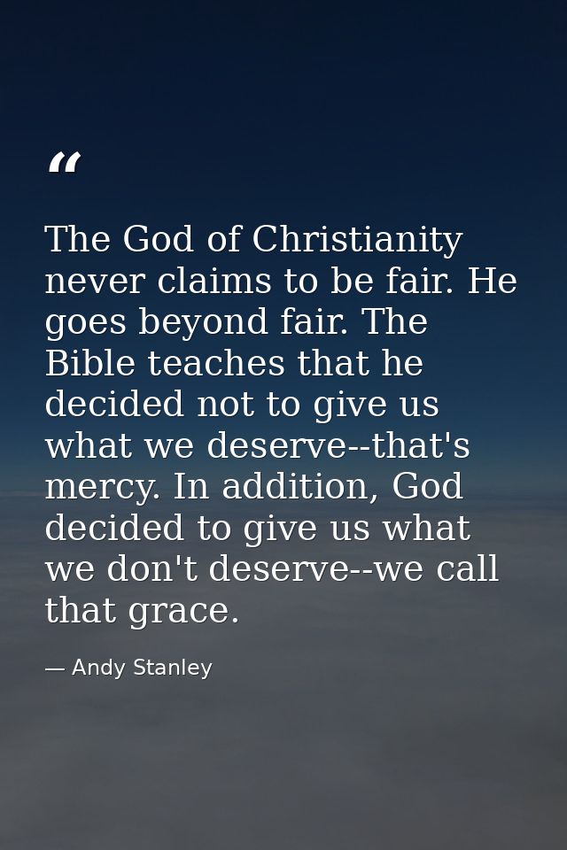 The God of Christianity never claims to be fair. He goes beyond fair. The Bible teaches that he decided not to give us w — Andy Stanley