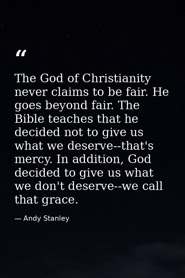 The God of Christianity never claims to be fair. He goes beyond fair. The Bible teaches that he decided not to give us w — Andy Stanley