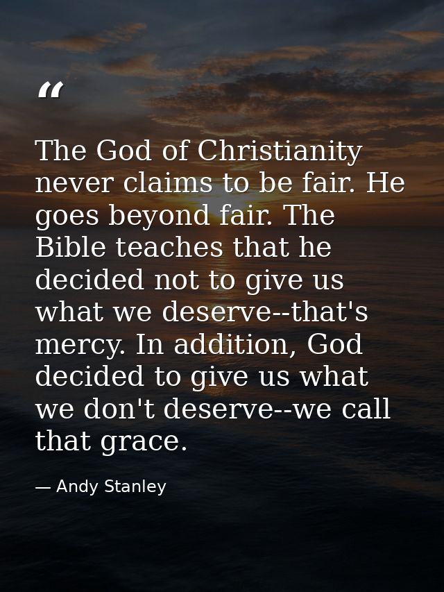 The God of Christianity never claims to be fair. He goes beyond fair. The Bible teaches that he decided not to give us w — Andy Stanley