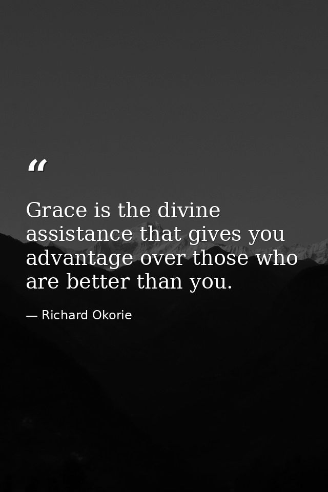 Grace is the divine assistance that gives you advantage over those who are better than you. — Richard Okorie